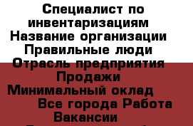 Специалист по инвентаризациям › Название организации ­ Правильные люди › Отрасль предприятия ­ Продажи › Минимальный оклад ­ 30 000 - Все города Работа » Вакансии   . Белгородская обл.,Белгород г.